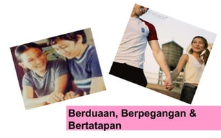 Berduaan, Berpegangan &
Bertatapan

 