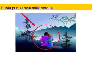 Dunia pun serasa milik berdua …

 