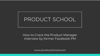 How to Crack the Product Manager
Interview by former Facebook PM
www.productschool.com
 