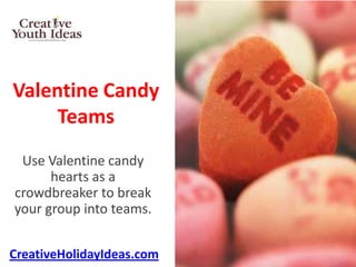 Valentine Candy
     Teams
 Use Valentine candy
      hearts as a
crowdbreaker to break
your group into teams.


CreativeHolidayIdeas.com
 