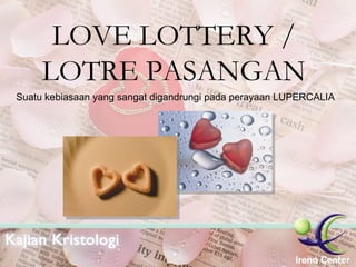 LOVE LOTTERY / LOTRE PASANGAN Suatu kebiasaan yang sangat digandrungi pada perayaan LUPERCALIA 
