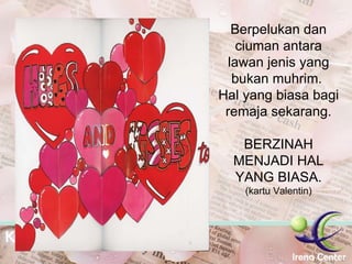 Berpelukan dan ciuman antara lawan jenis yang bukan muhrim.  Hal yang biasa bagi remaja sekarang. BERZINAH MENJADI HAL YANG BIASA. (kartu Valentin) 