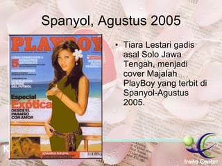 Spanyol, Agustus 2005 Tiara Lestari gadis asal Solo Jawa Tengah, menjadi cover Majalah PlayBoy yang terbit di Spanyol-Agustus 2005. 
