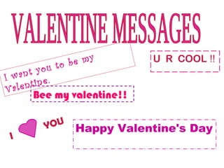 my       U R COOL !!
            to be
      t you
I wan ne.
Va lenti
      Bee my valentine!!

        Y OU   Happy Valentine's Day
 I
 