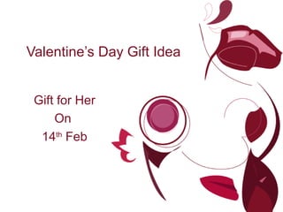Valentine’s Day Gift
Idea
 