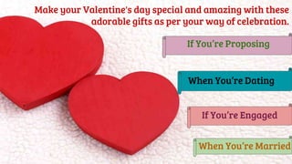 Make your Valentine's day special and amazing with these
adorable gifts as per your way of celebration.
If You’re Proposing
When You’re Dating
If You’re Engaged
When You’re Married
 
