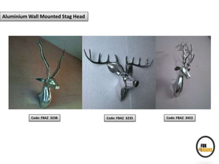 Aluminium Wall Mounted Stag Head
Code: FBAZ 3238 Code: FBAZ 3235 Code: FBAZ 3453
 