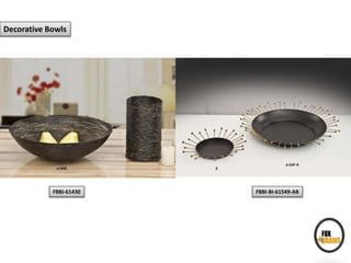 Decorative Bowls
FBBI-61430 FBBI-BI-61549-AB
 