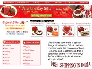 FREE SHIPPING IN INDIA GujaratGifts.com offers a special Range of Valentine Gifts to India to commemorate the occasion of Love, Romance and togetherness, that is celebrated on the 14 th  of February! So Send Gifts to India with us and let cupid strike! 