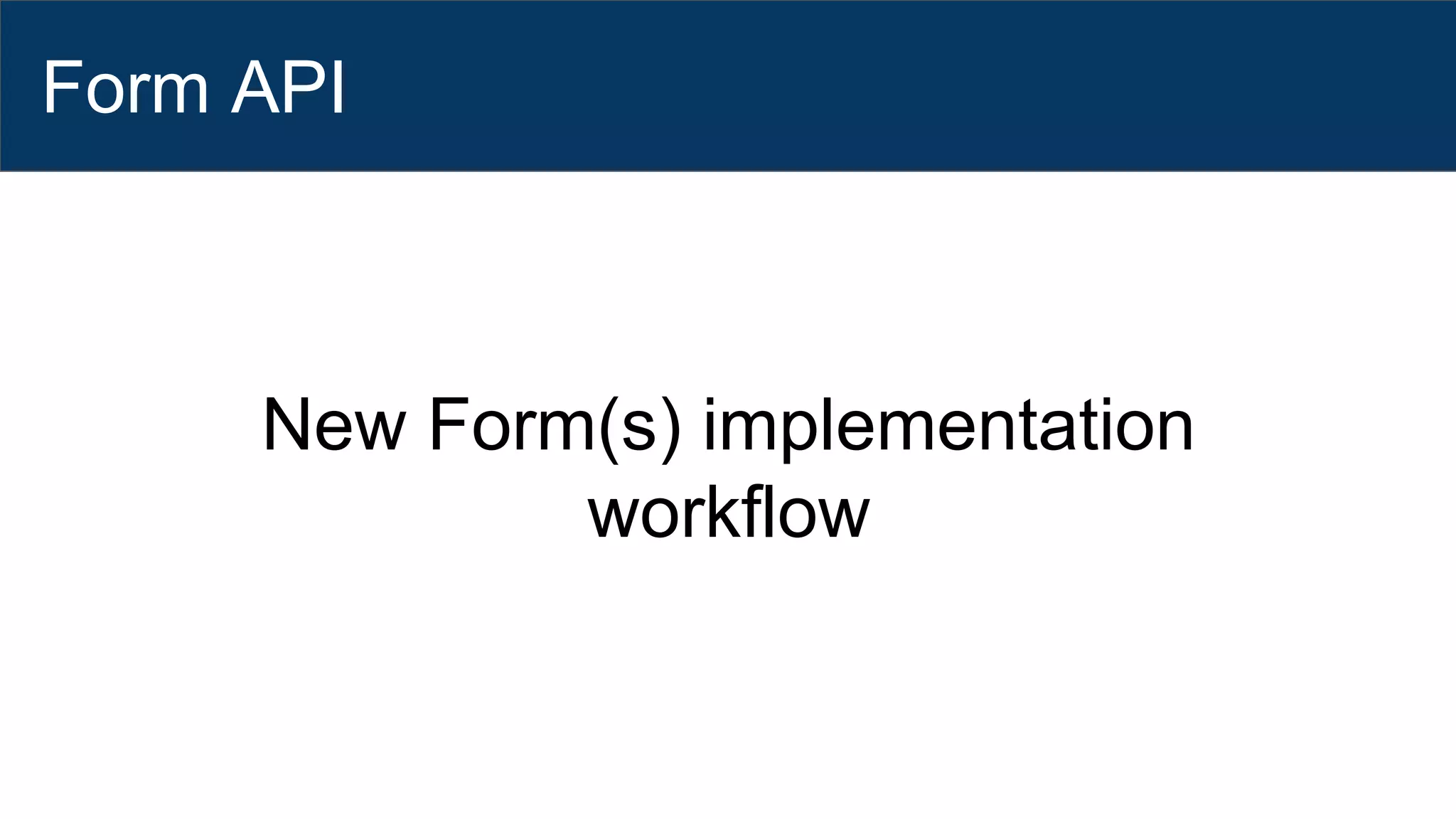 Form API
New Form(s) implementation
workflow
 