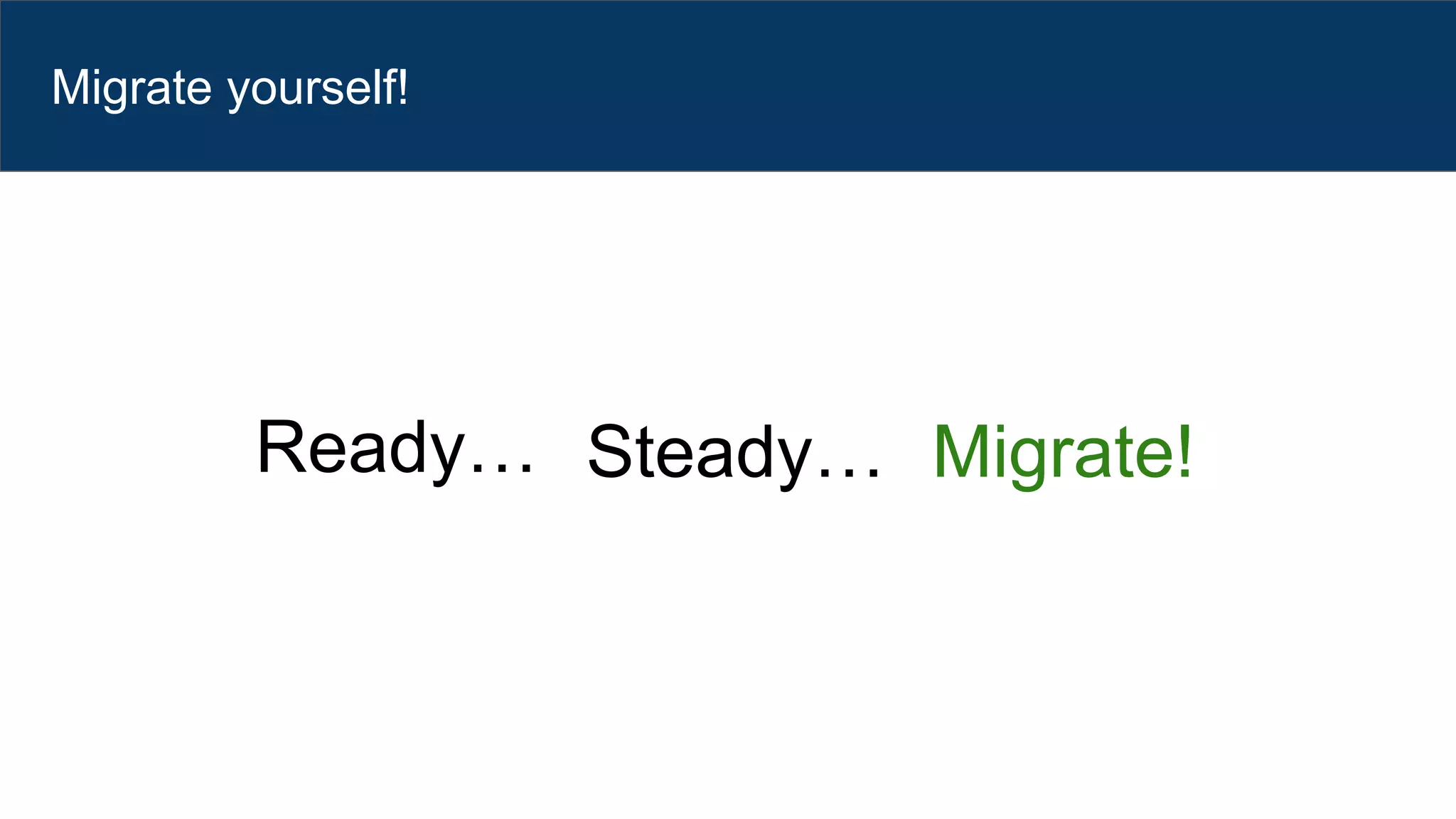 Ready… Steady… Migrate!
Migrate yourself!
 