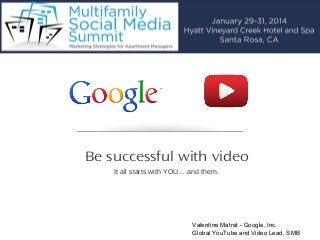Be successful with video
It all starts with YOU… and them.

Valentine Matrat - Google, Inc.
Global YouTube and Video Lead, SMB

 