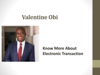 Valentine Obi
Know More About
Electronic Transaction
 