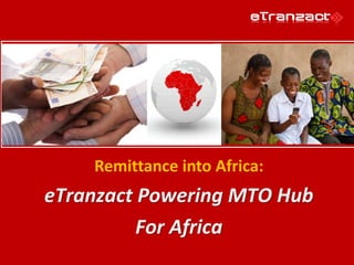 Remittance into Africa:
eTranzact Powering MTO Hub
For Africa
 