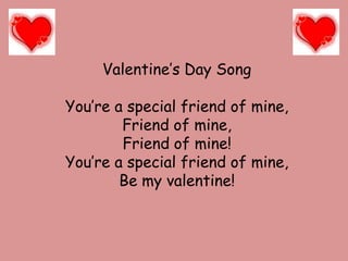 Valentine’s Day Song You’re a special friend of mine, Friend of mine, Friend of mine! You’re a special friend of mine, Be my valentine! 