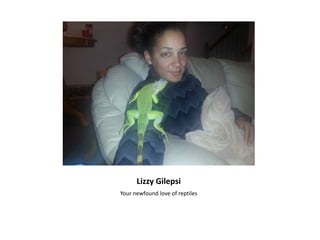 Lizzy Gilepsi
Your newfound love of reptiles

 