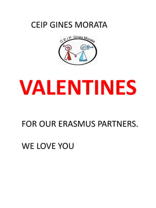 VALENTINES
CEIP GINES MORATA
FOR OUR ERASMUS PARTNERS.
WE LOVE YOU
 