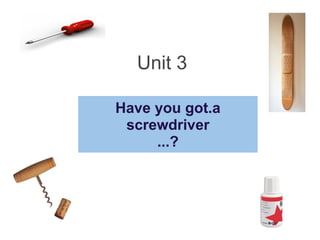 Unit 3 Have you got.а screwdriver ...? 