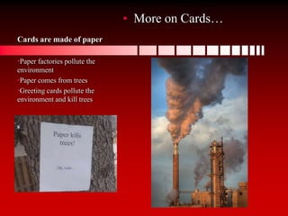 Cards are made of paperMore on Cards…Paper factories pollute the environment