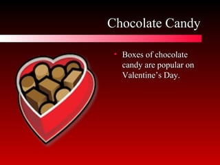 Chocolate Candy Boxes of chocolate candy are popular on Valentine’s Day. 