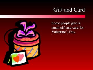 Gift and Card Some people give a small gift and card for Valentine´s Day.  