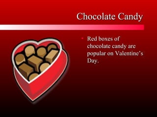 Chocolate CandyChocolate Candy
• Red boxes ofRed boxes of
chocolate candy arechocolate candy are
popular on Valentine’spopular on Valentine’s
Day.Day.
 