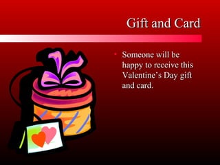 Gift and CardGift and Card
• Someone will beSomeone will be
happy to receive thishappy to receive this
Valentine’s Day giftValentine’s Day gift
and card.and card.
 