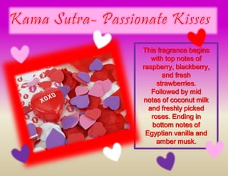 This fragrance begins
with top notes of
raspberry, blackberry,
and fresh
strawberries.
Followed by mid
notes of coconut milk
and freshly picked
roses. Ending in
bottom notes of
Egyptian vanilla and
amber musk.
 