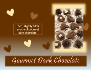 Rich, slightly bitter
aroma of gourmet
dark chocolate.
 