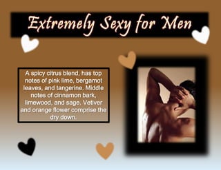 A spicy citrus blend, has top
notes of pink lime, bergamot
leaves, and tangerine. Middle
notes of cinnamon bark,
limewood, and sage. Vetiver
and orange flower comprise the
dry down.
 