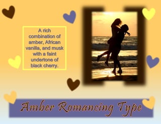 A rich
combination of
amber, African
vanilla, and musk
with a faint
undertone of
black cherry.
 