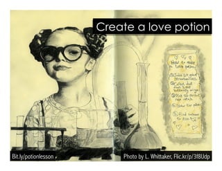 Photo by L. Whittaker, Flic.kr/p/3f8Udp
Create a love potion
Bit.ly/potionlesson
 