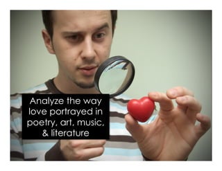 Analyze the way
love portrayed in
poetry, art, music,
& literature
 