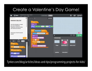 Create a Valentine’s Day Game!
Tynker.com/blog/articles/ideas-and-tips/programming-projects-for-kids/
 
