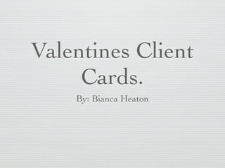 Valentines Client
     Cards.
    By: Bianca Heaton
 