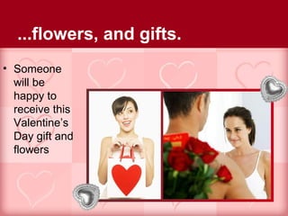 ...flowers, and gifts.
• Someone
  will be
  happy to
  receive this
  Valentine’s
  Day gift and
  flowers
 