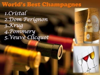 World’s Best Champagnes
1.Cristal
2.Dom Perignon
3.Krug
4.Pommery
5.Veuve Clicquot

 