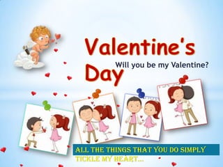 Will you be my Valentine?

All the things that you do simply
tickle my heart…

 