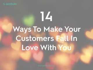 14  
Ways To Make Your
Customers Fall In
Love With You
visit zembula.com
 