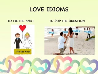LOVE IDIOMS
TO TIE THE KNOT TO POP THE QUESTION
 