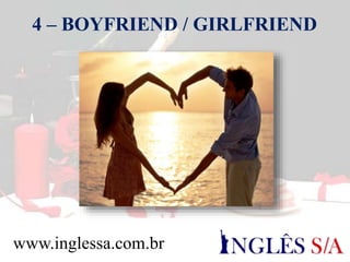 4 – BOYFRIEND / GIRLFRIEND
www.inglessa.com.br
 
