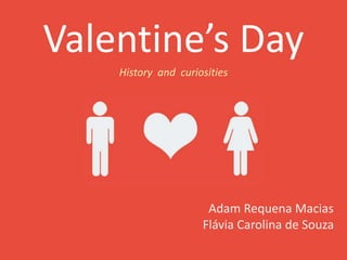 Valentine’s Day
Adam Requena Macias
Flávia Carolina de Souza
History and curiosities
 