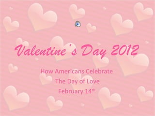 Valentine’s Day 2012
How Americans Celebrate
The Day of Love
February 14th
 