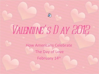 Valentine’s Day 2012 How Americans Celebrate  The Day of Love February 14 th   