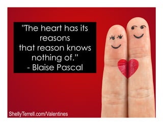 "The heart has its
reasons
that reason knows
nothing of.”
- Blaise Pascal
ShellyTerrell.com/Valentines
 