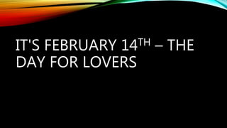 IT'S FEBRUARY 14TH – THE
DAY FOR LOVERS
 