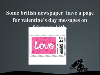 Some british newspaper  have a page for valentine`s day messages on february 14th. 