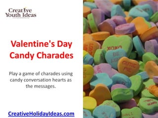 Valentine's Day
Candy Charades
Play a game of charades using
candy conversation hearts as
        the messages.




CreativeHolidayIdeas.com
 