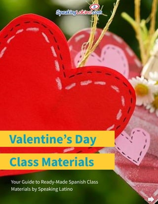 Valentineʼs Day
Your Guide to Ready-Made Spanish Class
Materials by Speaking Latino
Class Materials
 