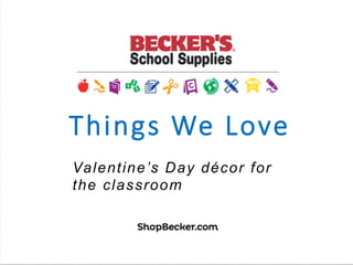 Things We Love
Valentine’s Day décor for
the classroom
 